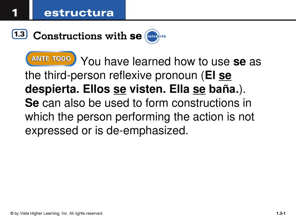You have learned how to use se as the third-person reflexive pronoun (El se despierta. Ellos se visten. Ella se baña.). Se can also be used to form constructions in which the person performing the action is not expressed or is de-emphasized.