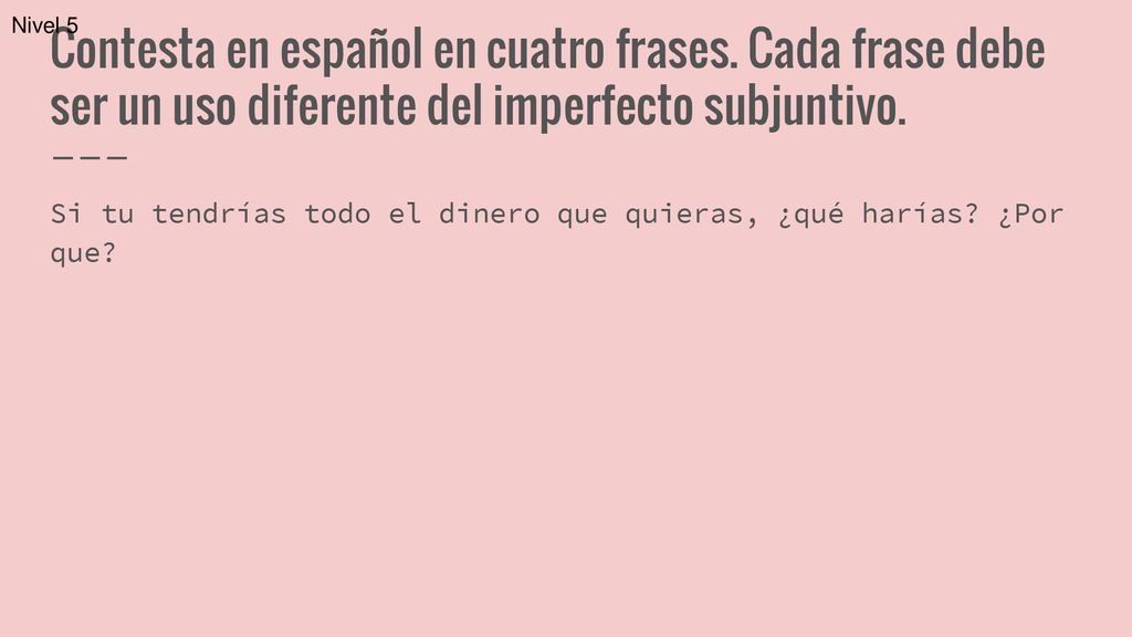 Nivel 5 Contesta en español en cuatro frases. Cada frase debe ser un uso diferente del imperfecto subjuntivo.