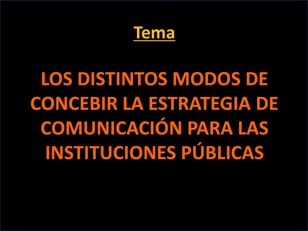 Tema LOS DISTINTOS MODOS DE CONCEBIR LA ESTRATEGIA DE COMUNICACIÓN PARA LAS INSTITUCIONES PÚBLICAS