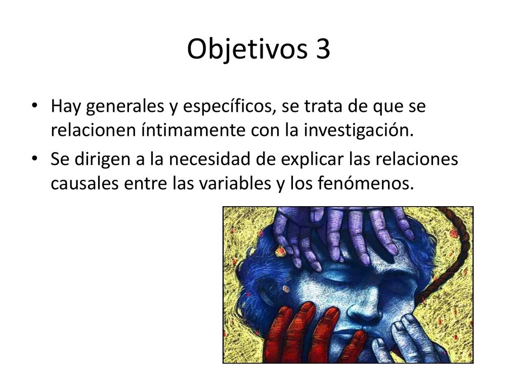 Objetivos 3 Hay generales y específicos, se trata de que se relacionen íntimamente con la investigación.
