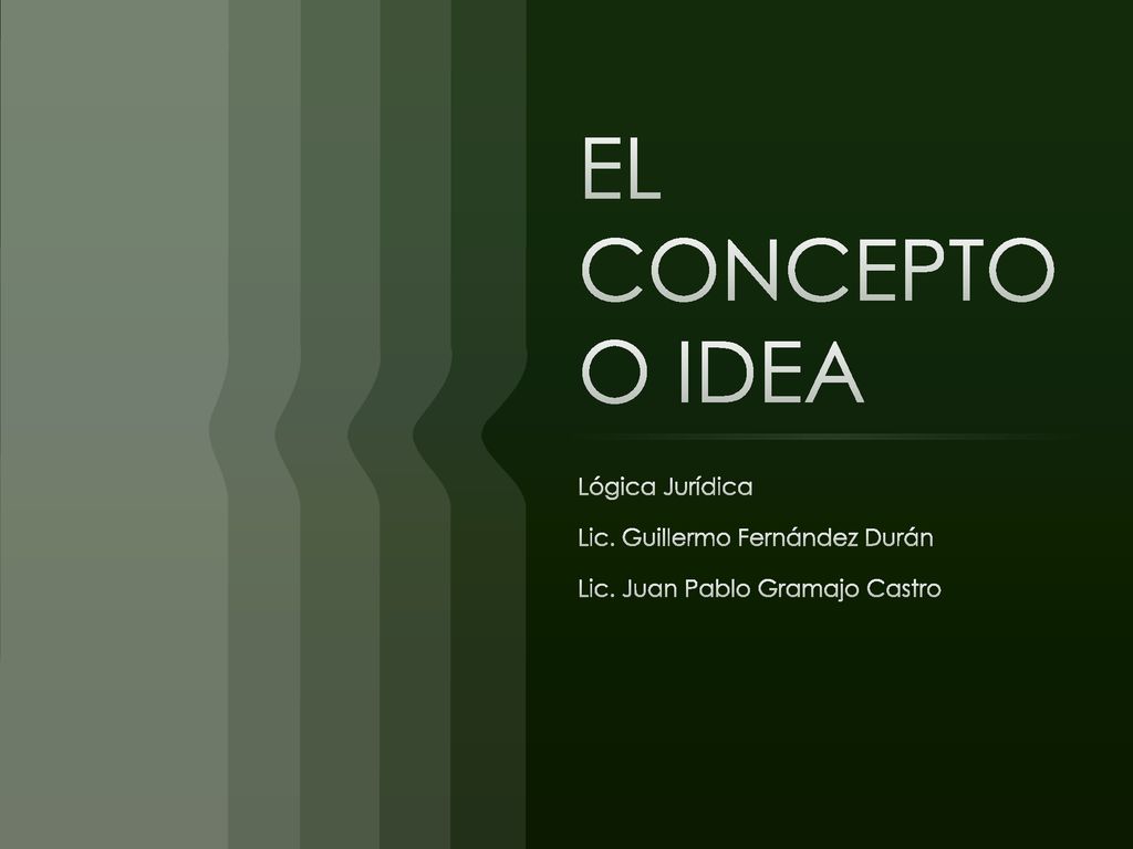 EL CONCEPTO O IDEA Lógica Jurídica Lic. Guillermo Fernández Durán