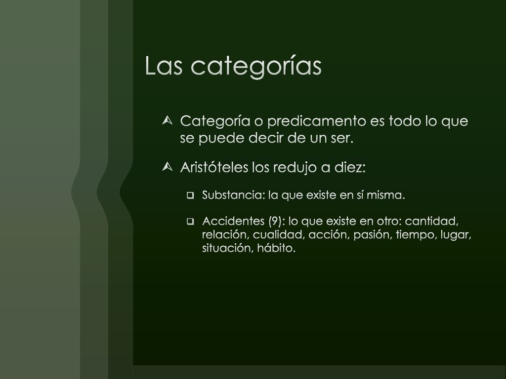 Las categorías Categoría o predicamento es todo lo que se puede decir de un ser. Aristóteles los redujo a diez: