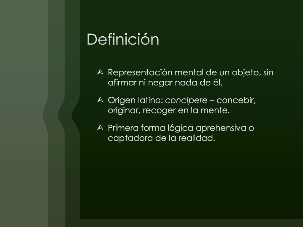 Definición Representación mental de un objeto, sin afirmar ni negar nada de él.