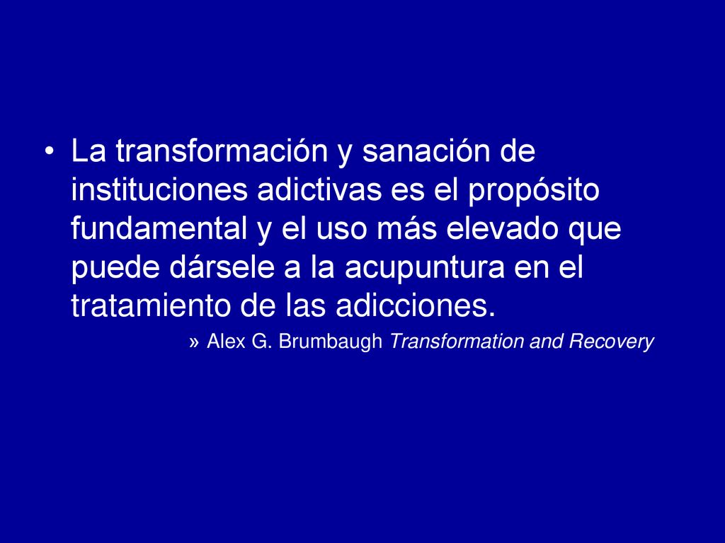 La transformación y sanación de instituciones adictivas es el propósito fundamental y el uso más elevado que puede dársele a la acupuntura en el tratamiento de las adicciones.