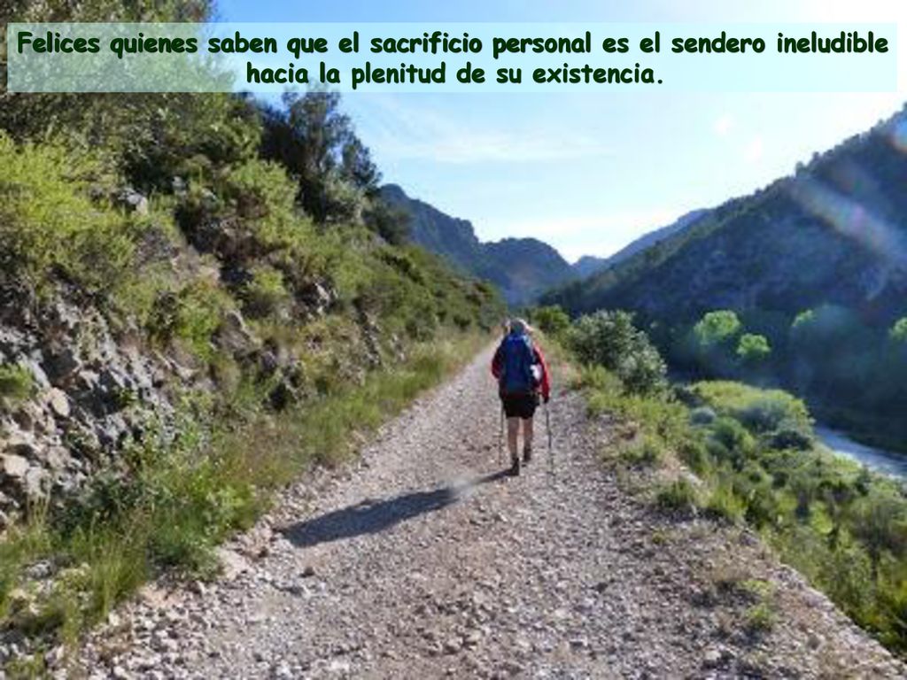 Felices quienes saben que el sacrificio personal es el sendero ineludible hacia la plenitud de su existencia.