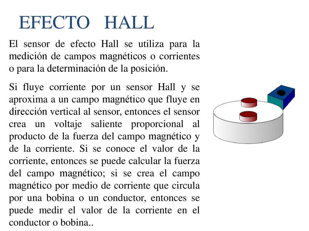 EFECTO HALL El sensor de efecto Hall se utiliza para la medición de campos magnéticos o corrientes o para la determinación de la posición.