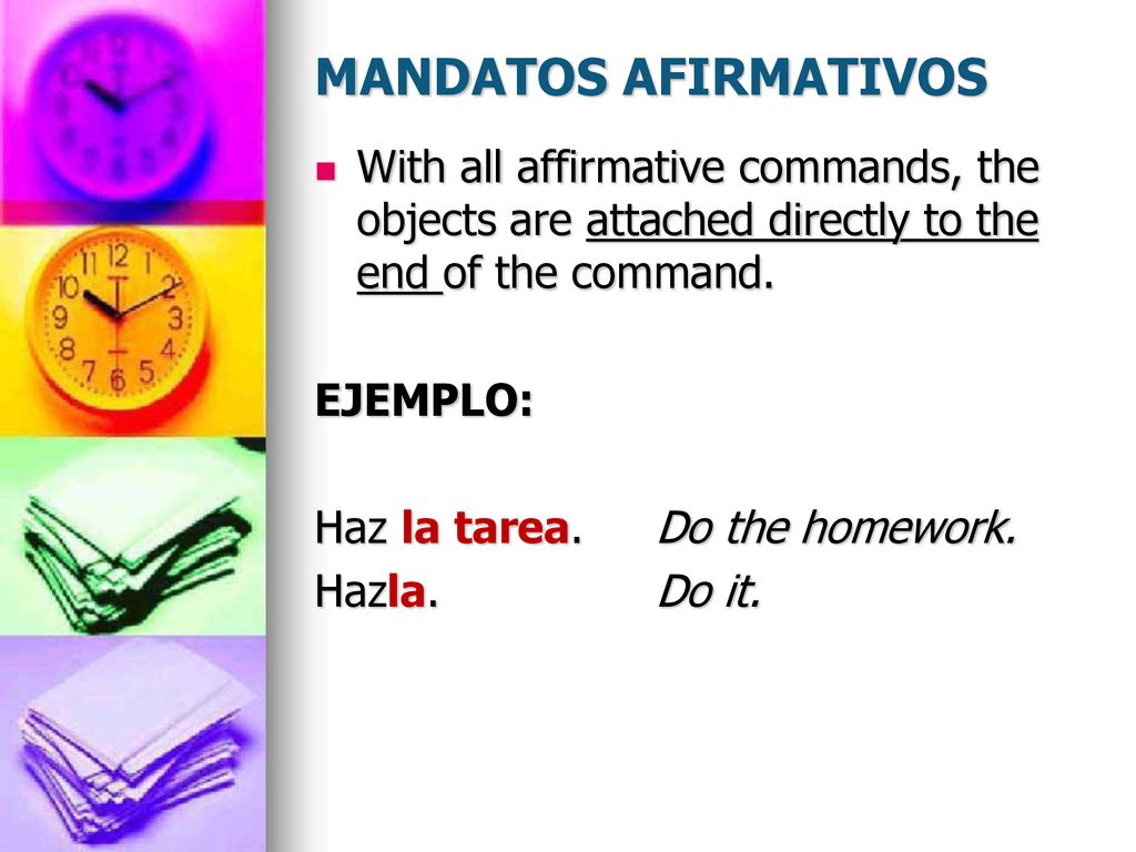 MANDATOS AFIRMATIVOS With all affirmative commands, the objects are attached directly to the end of the command.