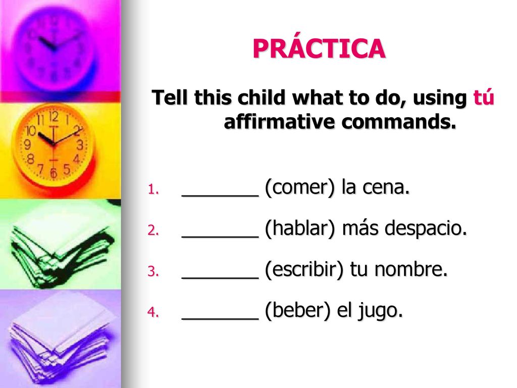 Tell this child what to do, using tú affirmative commands.