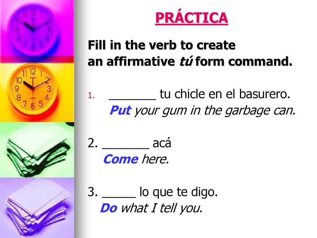 PRÁCTICA Fill in the verb to create an affirmative tú form command.