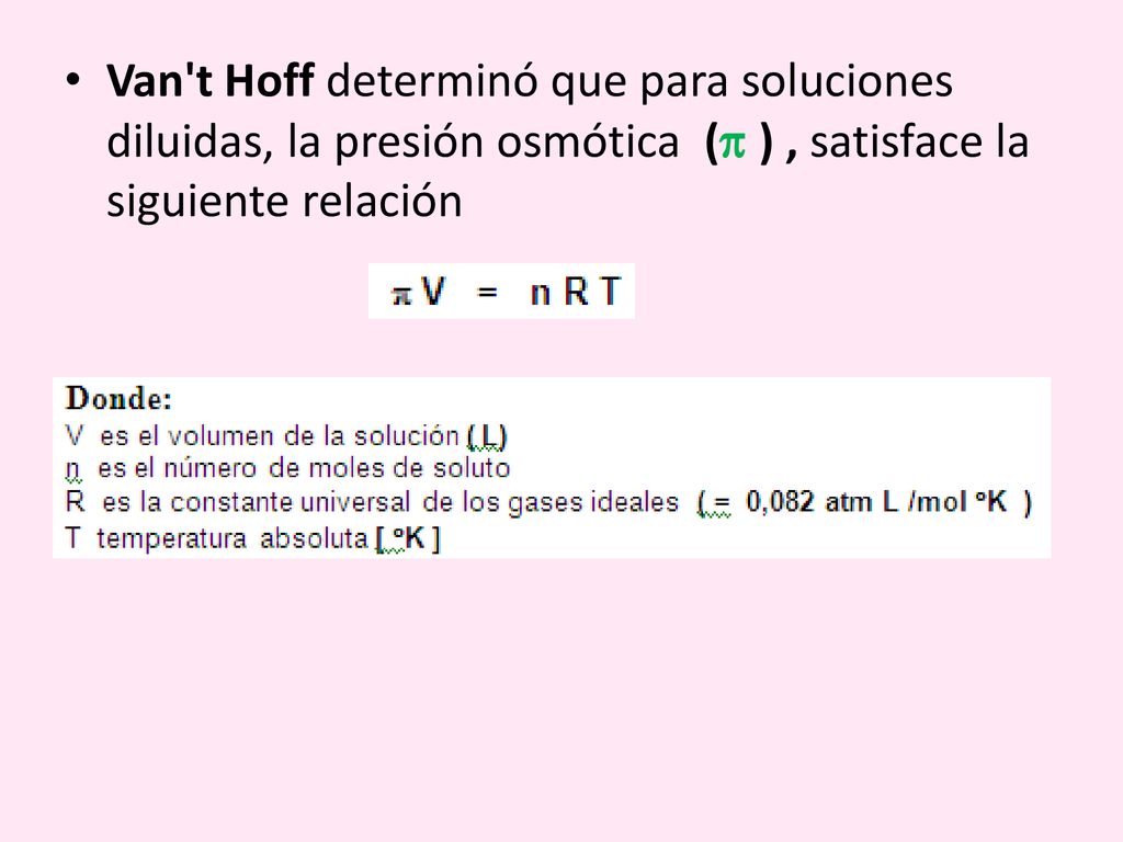 Van t Hoff determinó que para soluciones diluidas, la presión osmótica ( ) , satisface la siguiente relación