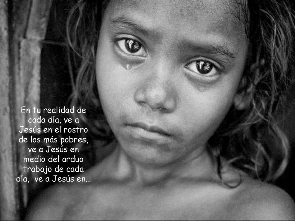 En tu realidad de cada día, ve a Jesús en el rostro de los más pobres, ve a Jesús en medio del arduo trabajo de cada día, ve a Jesús en…