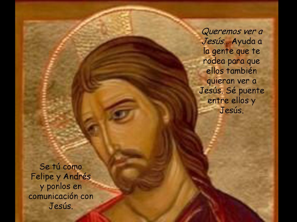 Se tú como Felipe y Andrés y ponlos en comunicación con Jesús.