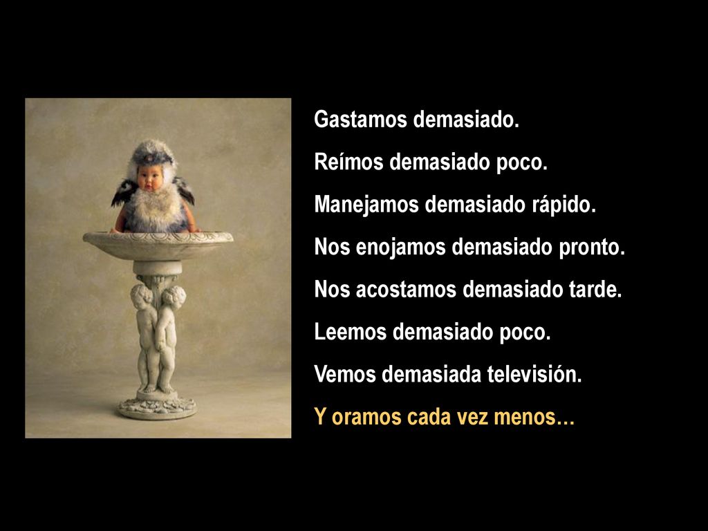 Gastamos demasiado. Reímos demasiado poco. Manejamos demasiado rápido. Nos enojamos demasiado pronto.