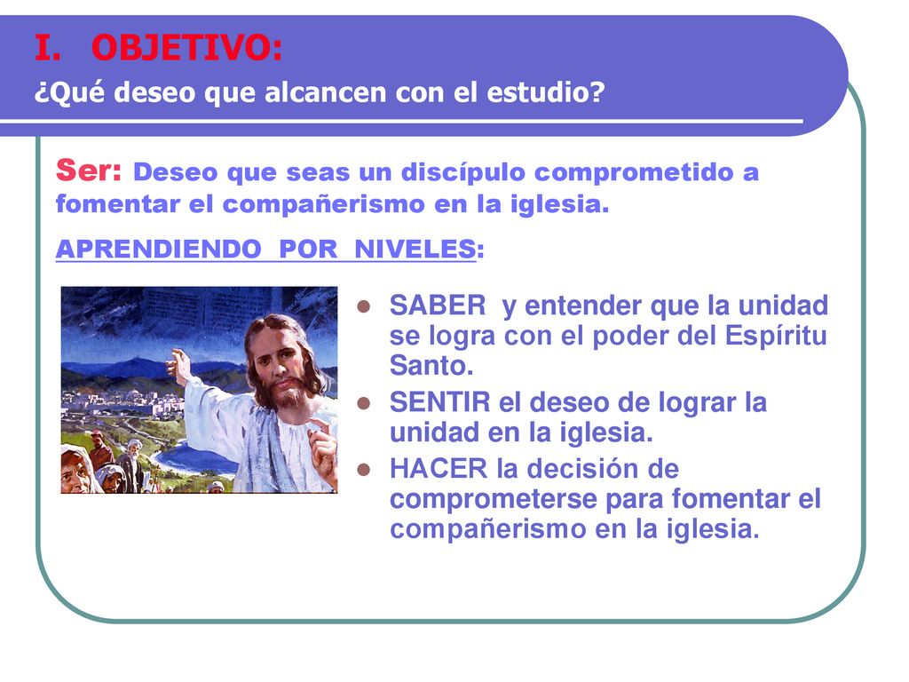 OBJETIVO: ¿Qué deseo que alcancen con el estudio Ser: Deseo que seas un discípulo comprometido a fomentar el compañerismo en la iglesia.