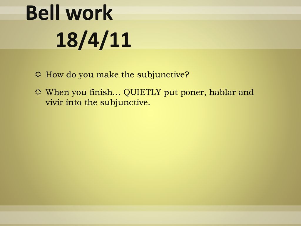 Bell work 18/4/11 How do you make the subjunctive