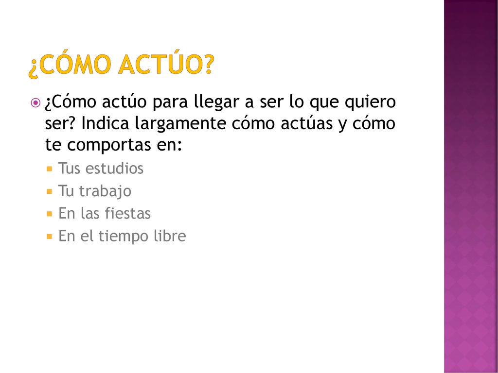 ¿Cómo actúo ¿Cómo actúo para llegar a ser lo que quiero ser Indica largamente cómo actúas y cómo te comportas en: