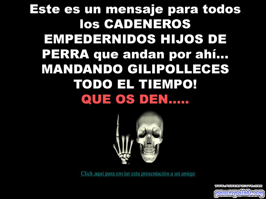Este es un mensaje para todos los CADENEROS EMPEDERNIDOS HIJOS DE PERRA que andan por ahí... MANDANDO GILIPOLLECES TODO EL TIEMPO! QUE OS DEN…..