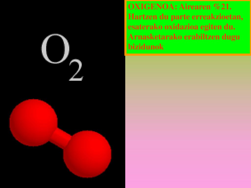 OXIGENOA: Airearen %21. Hartzen du parte erreakzioetan, esaterako oxidazioa egiten du.