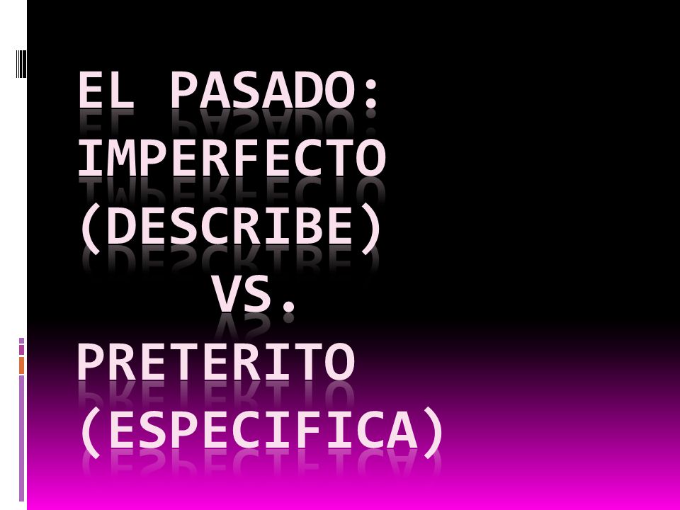 El pasado: imperfecto (describe) vs. Preterito (Especifica)