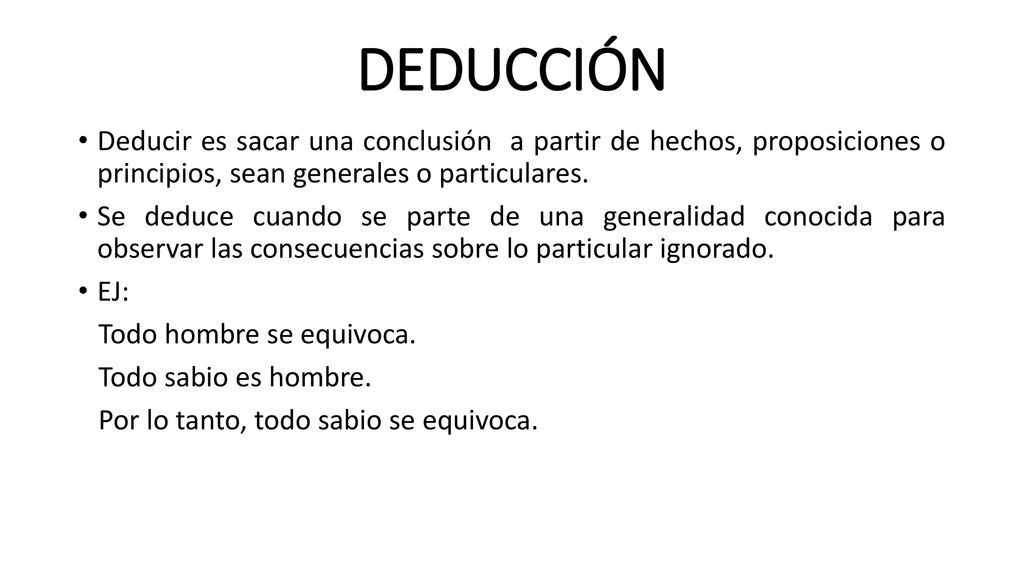 DEDUCCIÓN Deducir es sacar una conclusión a partir de hechos, proposiciones o principios, sean generales o particulares.