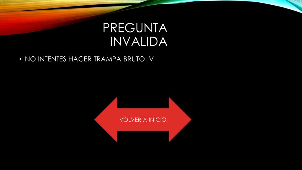 PREGUNTA INVALIDA NO INTENTES HACER TRAMPA BRUTO :V VOLVER A INICIO