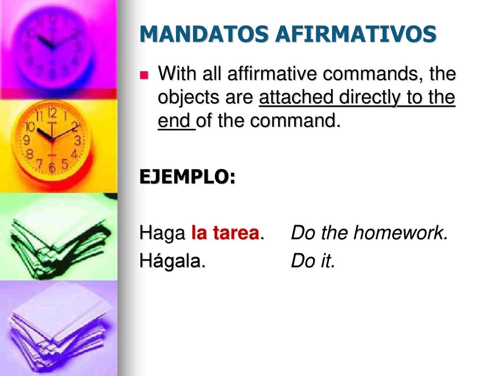 MANDATOS AFIRMATIVOS With all affirmative commands, the objects are attached directly to the end of the command.