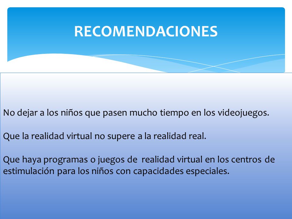 RECOMENDACIONES No dejar a los niños que pasen mucho tiempo en los videojuegos. Que la realidad virtual no supere a la realidad real.