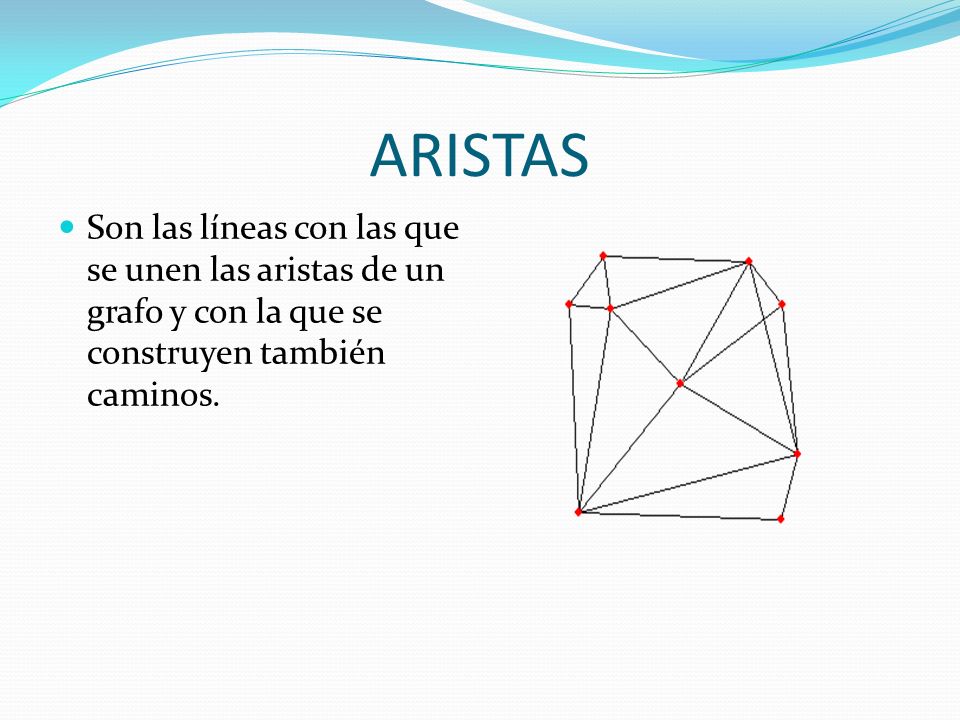ARISTAS Son las líneas con las que se unen las aristas de un grafo y con la que se construyen también caminos.
