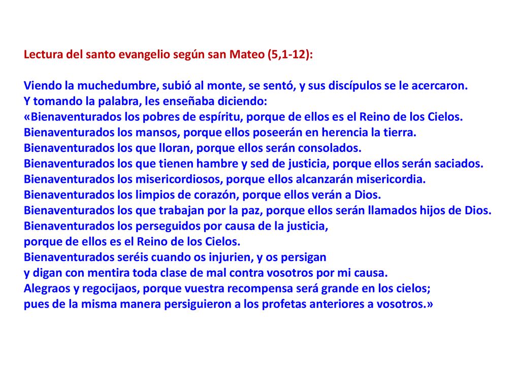 Lectura del santo evangelio según san Mateo (5,1-12): Viendo la muchedumbre, subió al monte, se sentó, y sus discípulos se le acercaron.