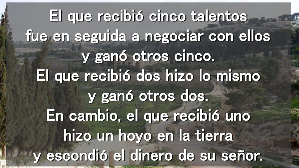 El que recibió cinco talentos fue en seguida a negociar con ellos y ganó otros cinco.