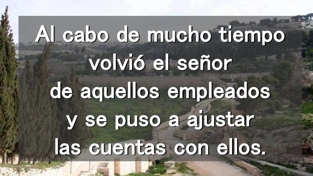 Al cabo de mucho tiempo volvió el señor de aquellos empleados y se puso a ajustar las cuentas con ellos.