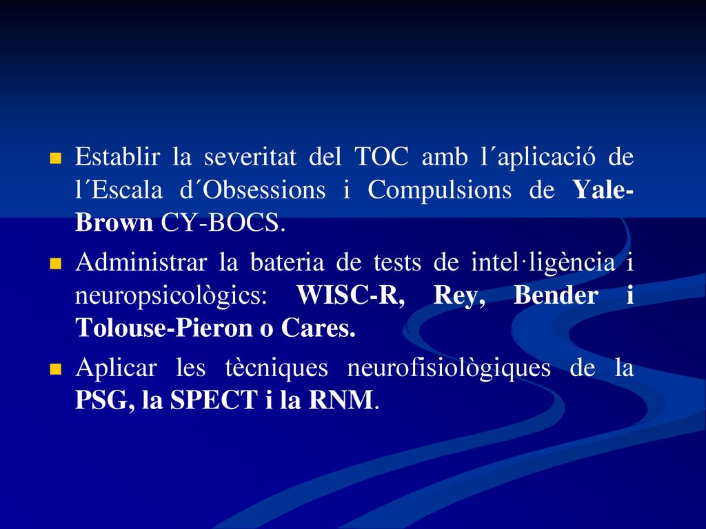 Establir la severitat del TOC amb l´aplicació de l´Escala d´Obsessions i Compulsions de Yale-Brown CY-BOCS.