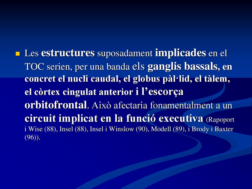 Les estructures suposadament implicades en el TOC serien, per una banda els ganglis bassals, en concret el nucli caudal, el globus pàl·lid, el tàlem, el còrtex cingulat anterior i l’escorça orbitofrontal.