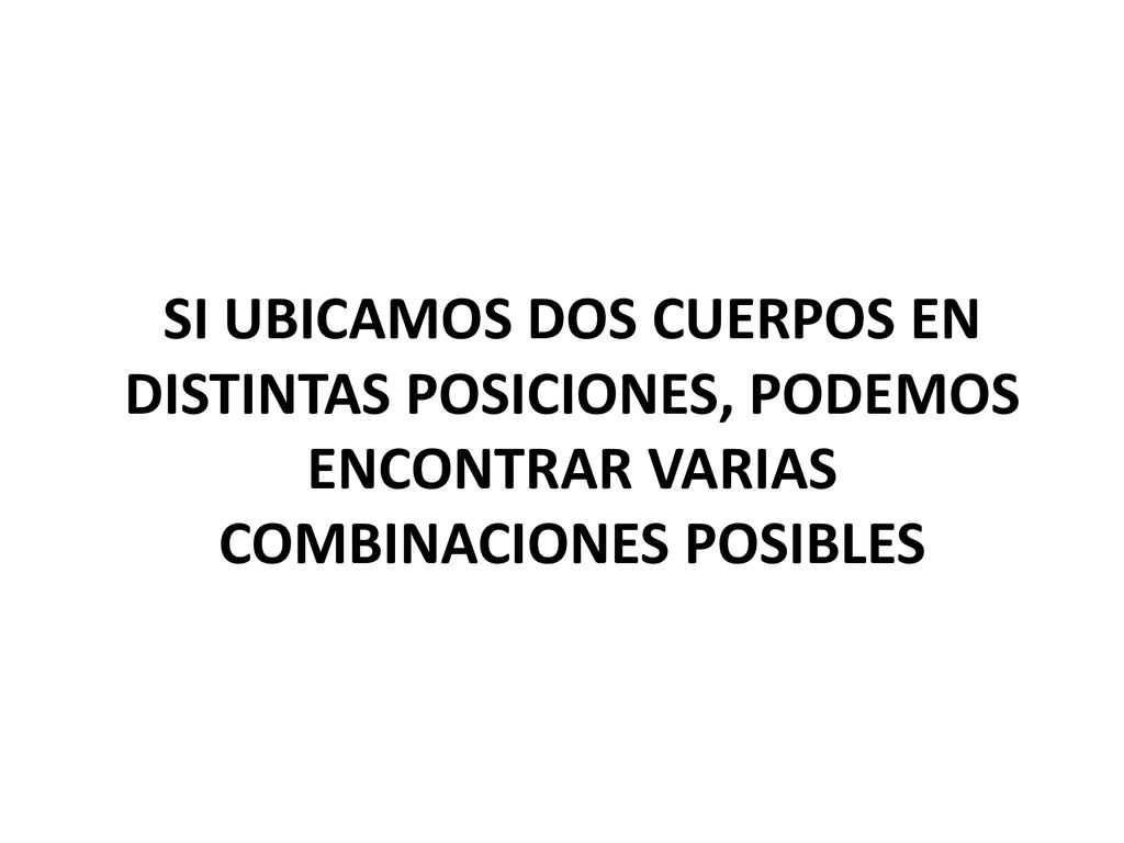 SI UBICAMOS DOS CUERPOS EN DISTINTAS POSICIONES, PODEMOS ENCONTRAR VARIAS COMBINACIONES POSIBLES