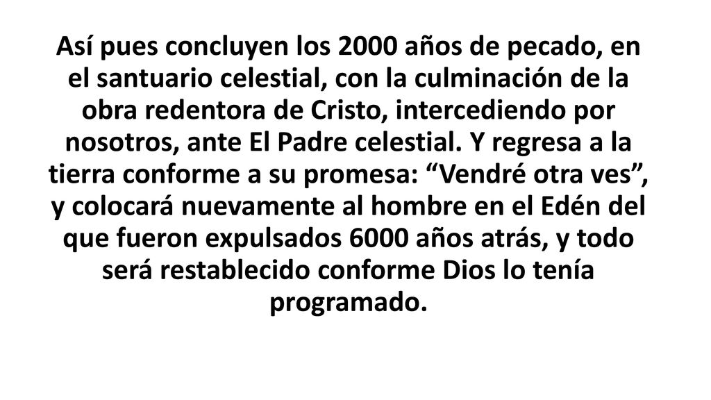 Así pues concluyen los 2000 años de pecado, en el santuario celestial, con la culminación de la obra redentora de Cristo, intercediendo por nosotros, ante El Padre celestial.