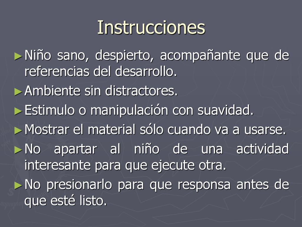 Instrucciones Niño sano, despierto, acompañante que de referencias del desarrollo. Ambiente sin distractores.