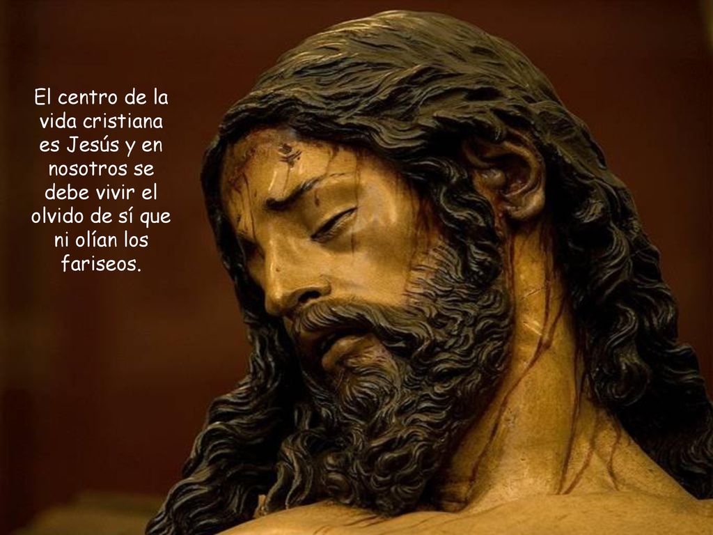 El centro de la vida cristiana es Jesús y en nosotros se debe vivir el olvido de sí que ni olían los fariseos.