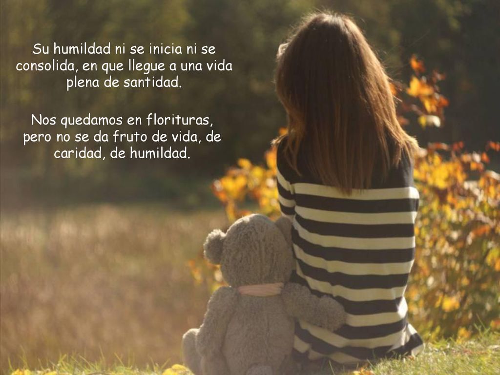 Su humildad ni se inicia ni se consolida, en que llegue a una vida plena de santidad.