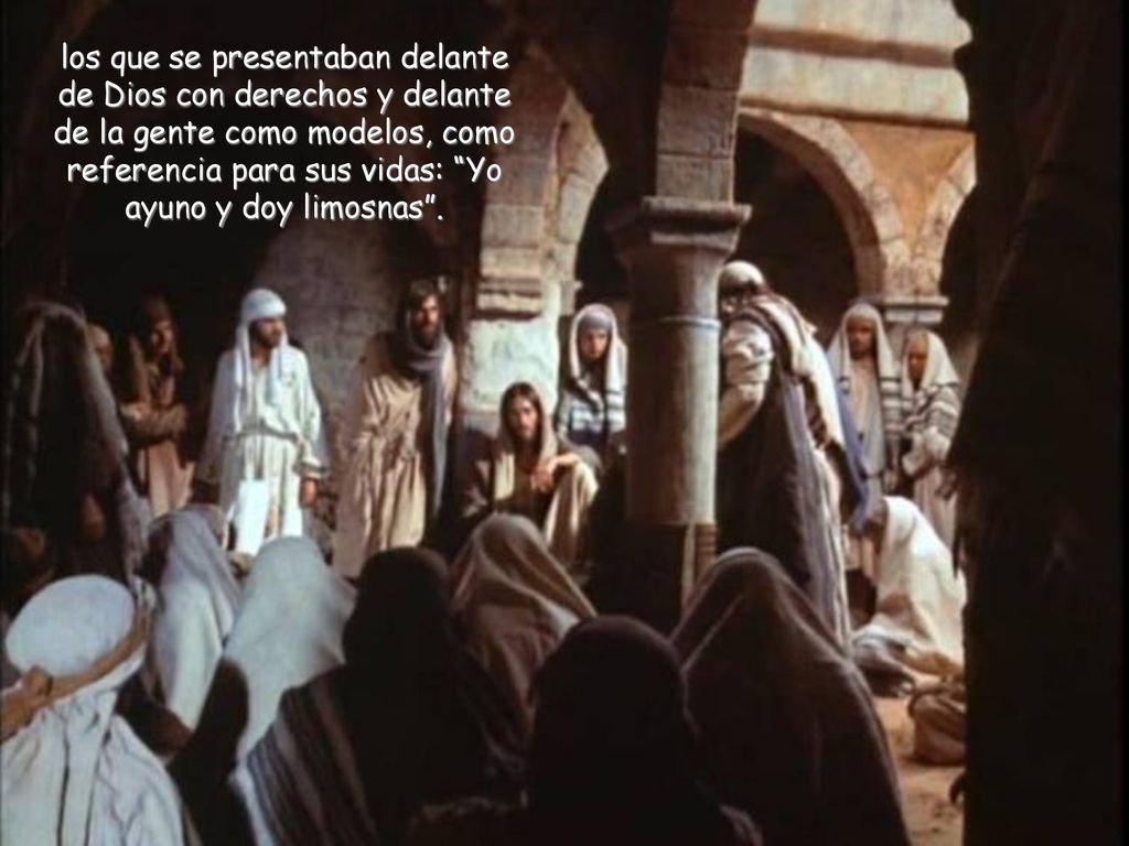 los que se presentaban delante de Dios con derechos y delante de la gente como modelos, como referencia para sus vidas: Yo ayuno y doy limosnas .