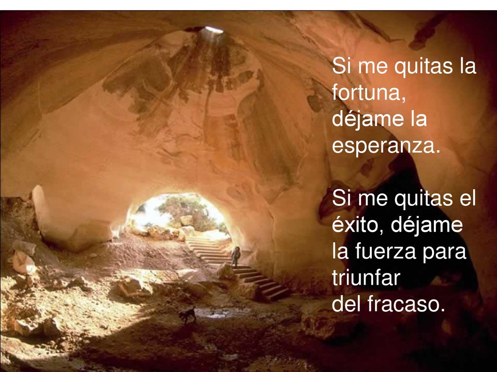 Si me quitas la fortuna, déjame la. esperanza. Si me quitas el éxito, déjame la fuerza para triunfar.