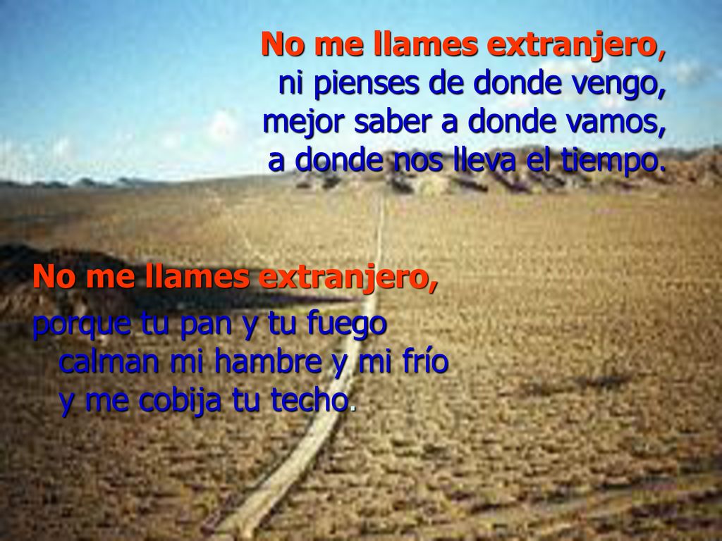 No me llames extranjero, ni pienses de donde vengo, mejor saber a donde vamos, a donde nos lleva el tiempo.