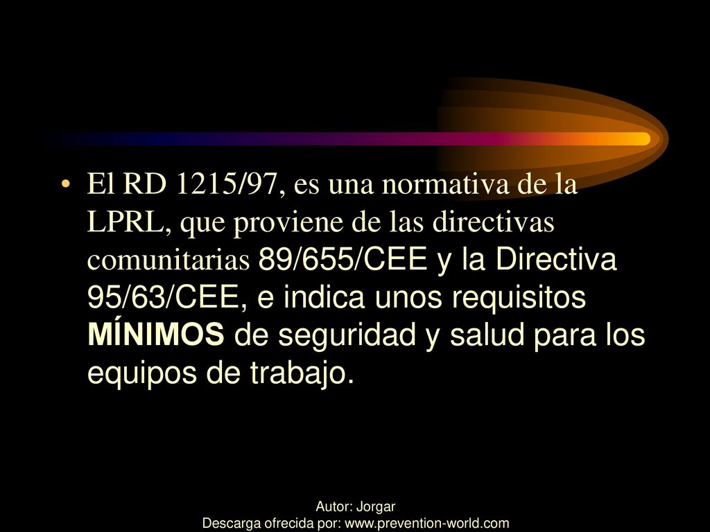 El RD 1215/97, es una normativa de la LPRL, que proviene de las directivas comunitarias 89/655/CEE y la Directiva 95/63/CEE, e indica unos requisitos MÍNIMOS de seguridad y salud para los equipos de trabajo.