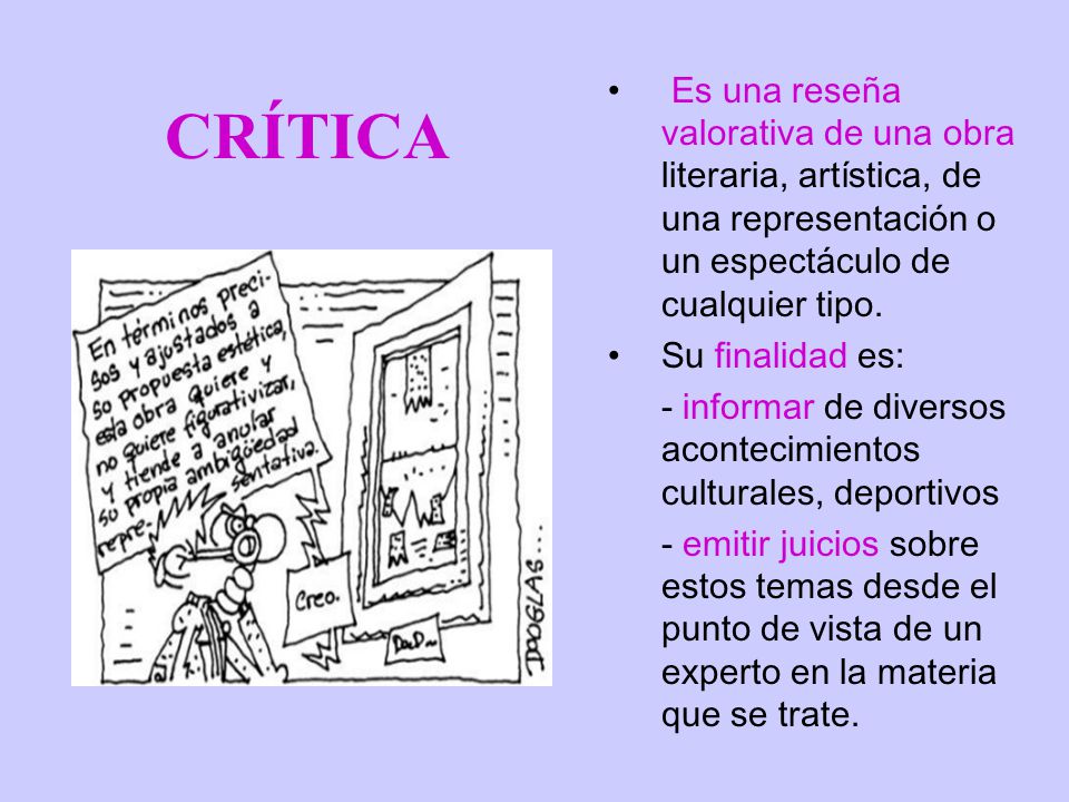 CRÍTICA Es una reseña valorativa de una obra literaria, artística, de una representación o un espectáculo de cualquier tipo.