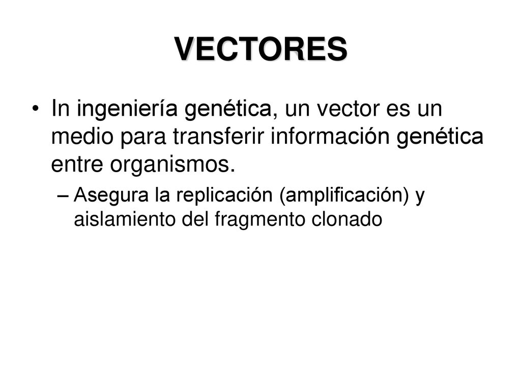 VECTORES In ingeniería genética, un vector es un medio para transferir información genética entre organismos.