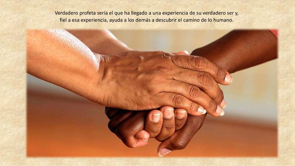 Verdadero profeta sería el que ha llegado a una experiencia de su verdadero ser y, fiel a esa experiencia, ayuda a los demás a descubrir el camino de lo humano.