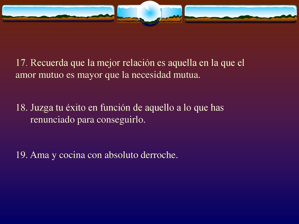 17. Recuerda que la mejor relación es aquella en la que el amor mutuo es mayor que la necesidad mutua.