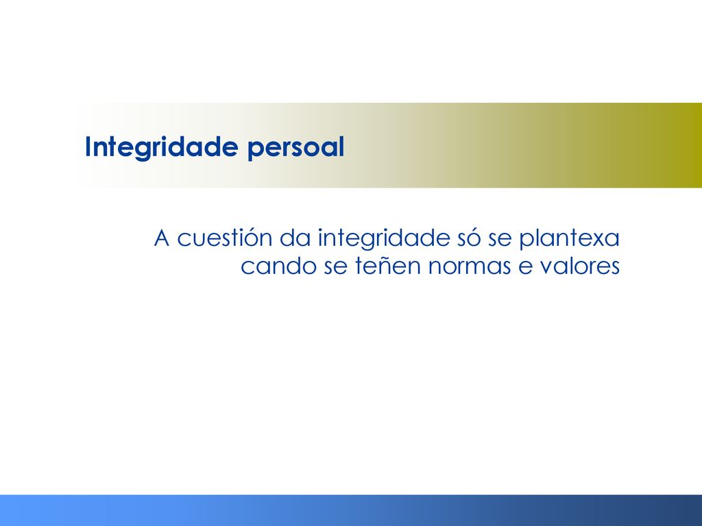 Integridade persoal A cuestión da integridade só se plantexa cando se teñen normas e valores