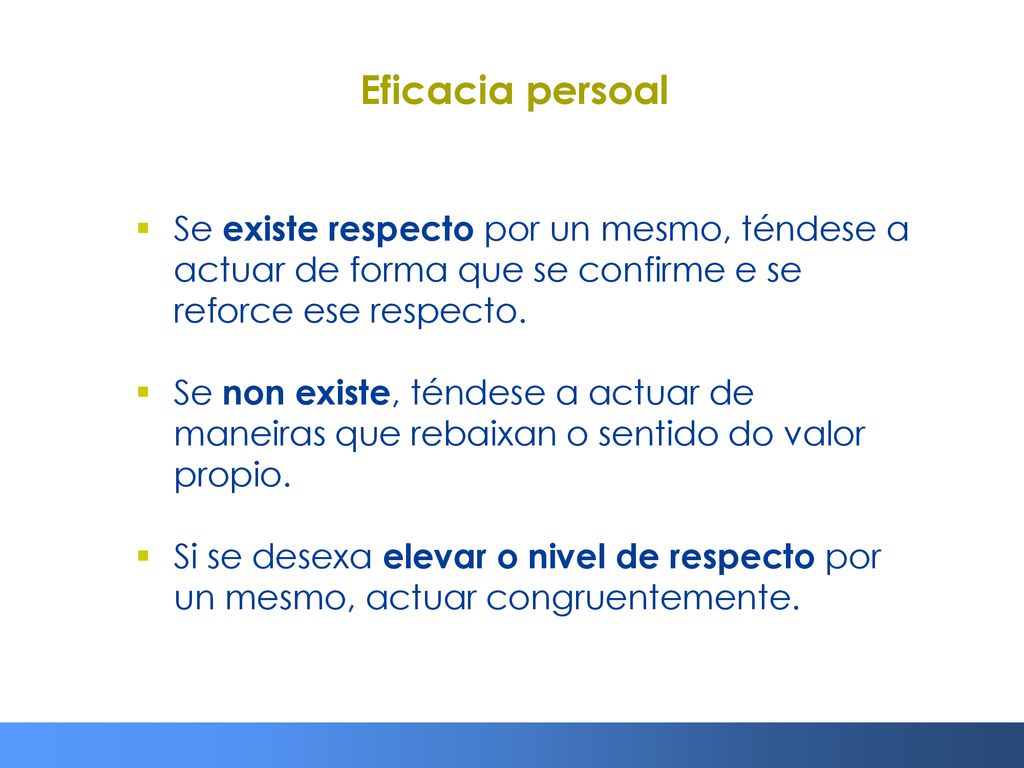 Eficacia persoal Se existe respecto por un mesmo, téndese a actuar de forma que se confirme e se reforce ese respecto.