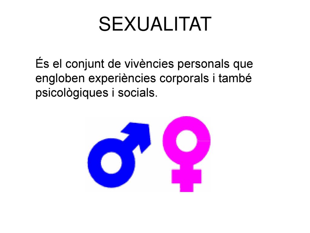 SEXUALITAT És el conjunt de vivències personals que engloben experiències corporals i també psicològiques i socials.
