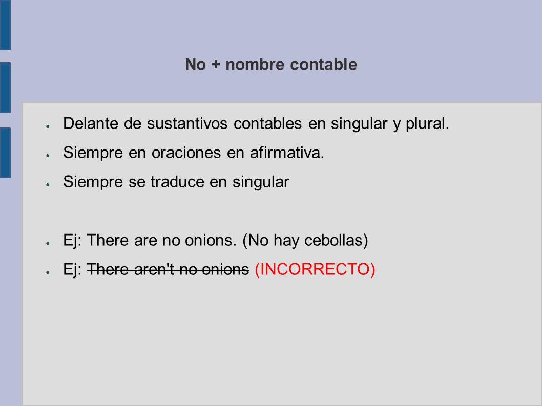 No + nombre contable Delante de sustantivos contables en singular y plural. Siempre en oraciones en afirmativa.